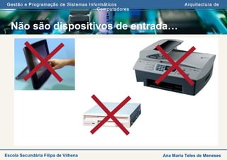 Gestão e Programação de Sistemas Informáticos Arquitectura de
Computadores
Ana Maria Teles de MenesesEscola Secundária Filipa de Vilhena
Não são dispositivos de entrada…
 