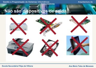 Gestão e Programação de Sistemas Informáticos Arquitectura de
Computadores
Ana Maria Teles de MenesesEscola Secundária Filipa de Vilhena
Não são dispositivos de saída…
 