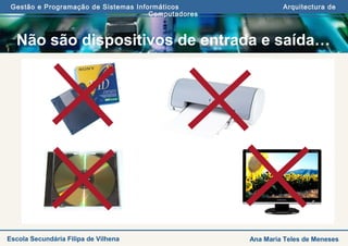 Gestão e Programação de Sistemas Informáticos Arquitectura de
Computadores
Ana Maria Teles de MenesesEscola Secundária Filipa de Vilhena
Não são dispositivos de entrada e saída…
 