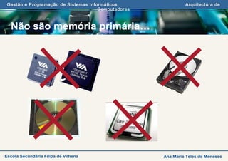 Gestão e Programação de Sistemas Informáticos Arquitectura de
Computadores
Ana Maria Teles de MenesesEscola Secundária Filipa de Vilhena
Não são memória primária…
 