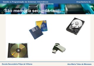 Gestão e Programação de Sistemas Informáticos Arquitectura de
Computadores
Ana Maria Teles de MenesesEscola Secundária Filipa de Vilhena
São memória secundária…
 