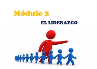 Módulo 2Módulo 2
EL LIDERAZGOEL LIDERAZGO
 