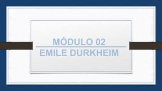 MÓDULO 02
EMILE DURKHEIM
 