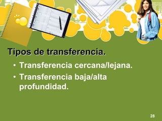 Tipos de transferencia.Transferencia cercana/lejana.Transferencia baja/alta profundidad.28