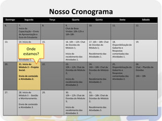 Nosso Cronograma
Domingo        Segunda                Terça         Quarta                Quinta                 Sexta                Sábado

6.        7.                    8.            9.                    10.                   11.                   12.
          Início da                           Chat de Boas
          Capacitação – Envio                 Vindas: 10h-12h e
          da Apresentação e                   16h-18h
          Guia do Estudante
13.       14. Início do         15.           16. 10h – 12h: Chat   17. 16h – 18h: Chat   18.                   19.
          Módulo 1 – O                        de Dúvidas do         de Dúvidas do         Disponibilização do
          Terceiro Setor.                     Módulo 1;             Módulo 1;             Gabarito e
                 Onde                                                                     Respostas
              estamos?
          Envio dos primeiros                 Início do             Recebimento das       comentadas das
          conteúdos e                         recebimento das       Atividades 1.         Atividades 1.
          Atividades 1.                       Atividades 1.
20.       21. Início do         22.           23.                   24.                   25.                   26.
          Módulo 2 – Projeto                  10h – 12h: Chat de    16h – 18h: Chat de    Disponibilização do   Chat – Plantão de
          Social.                             Dúvidas do Módulo     Dúvidas do Módulo     Gabarito e            Dúvidas
                                              2;                    2;                    Respostas
          Envio de conteúdo                                                               comentadas das        16h – 18h
          e Atividades 2.                     Início do             Recebimento das       Atividades 2.
                                              recebimento das       Atividades 2.
                                              Atividades 2.


27.       28. Início do         29.           30.                   31.
          Módulo 3 - Gestão                   10h – 12h: Chat de    16h – 18h: Chat de
          e Monitoramento.                    Dúvidas do Módulo     Dúvidas do Módulo
                                              3;                    2;
          Envio de conteúdo
          e Atividades 3.                     Início do             Recebimento das
                                              recebimento das       Atividades 3.
                                              Atividades 3.
 