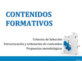 CONTENIDOS FORMATIVOS Criterios de Selección Estructuración y ordenación de contenidos Propuestas metodológicas 