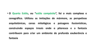 • O Quarto Estilo, ou “estilo compósito”, foi o mais complexo e
cenográfico. Utilizou as imitações de mármore, as perspetivas
arquitetónicas, cenas mitológicas e paisagens ilusionísticas,
construindo espaços irreais onde o pitoresco e a fantasia
contribuem para criar um ambiente de profunda exuberância e
fantasia
 