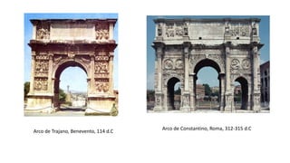 Arco de Trajano, Benevento, 114 d.C
Arco de Constantino, Roma, 312-315 d.C
 