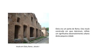 Insula em Ostia, Roma , século I
Ostia era um porto de Roma. Esta insula
construída em opus latericium, reflete
um significativo desenvolvimento urbano
desta pequena cidade
 