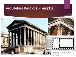 Maison Carré, Nimes ; c.
27 a .C
 