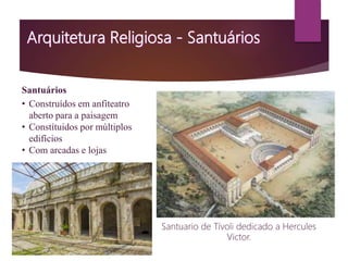 Santuários
• Construídos em anfiteatro
aberto para a paisagem
• Constítuidos por múltiplos
edifícios
• Com arcadas e lojas
Santuario de Tívoli dedicado a Hercules
Victor.
 