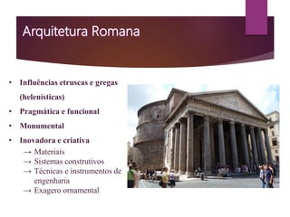 • Influências etruscas e gregas
(helenísticas)
• Pragmática e funcional
• Monumental
• Inovadora e criativa
→ Materiais
→ Sistemas construtivos
→ Técnicas e instrumentos de
engenharia
→ Exagero ornamental
 