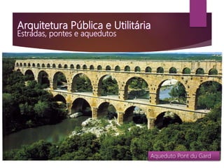 Aqueduto de Segóvia, Espanha Aqueduto de Tarragona, EspanhaAqueduto Pont du Gard
 