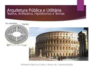 Anfiteatro Flávio ou Coliseu ; Roma; séc. I (reconstituição)
 