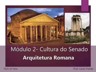 Módulo 2- Cultura do Senado
Arquitetura Romana
HCA 10º Ano Prof. Carla Freitas
 
