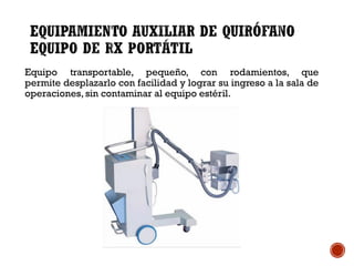 Equipo transportable, pequeño, con rodamientos, que
permite desplazarlo con facilidad y lograr su ingreso a la sala de
operaciones, sin contaminar al equipo estéril.
 