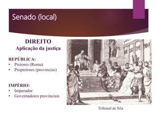 DIREITO
Aplicação da justiça
REPÚBLICA:
• Pretores (Roma)
• Propretores (províncias)
IMPÉRIO:
• Imperador
• Governadores provinciais
Tribunal de Sila
 