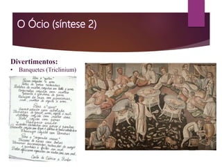 Divertimentos:
• Banquetes (Triclinium)
 