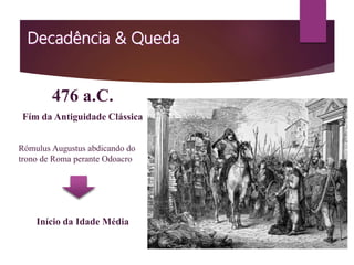 476 a.C.
Fím da Antiguidade Clássica
Rómulus Augustus abdicando do
trono de Roma perante Odoacro
Início da Idade Média
 