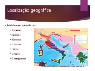• Inicialmente ocupada por:
• Etruscos
• Sabinos
• Samnitas
• Úmbrios
• Ilirios
• Gregos
• Cartagineses
 