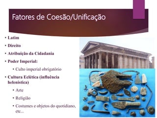 • Latim
• Direito
• Atribuição da Cidadania
• Poder Imperial:
• Culto imperial obrigatório
• Cultura Eclética (influência
helenística)
• Arte
• Religião
• Costumes e objetos do quotidiano,
etc...
Epígrafe em Latim
Lei das Doze Tábuas
Imperador Caracala
 