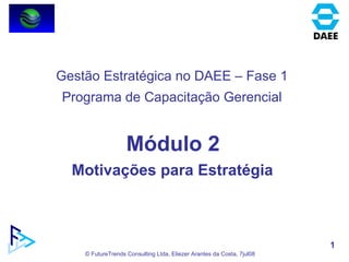 Módulo 2 Motivações para Estratégia  Gestão Estratégica no DAEE – Fase 1 Programa de Capacitação Gerencial 