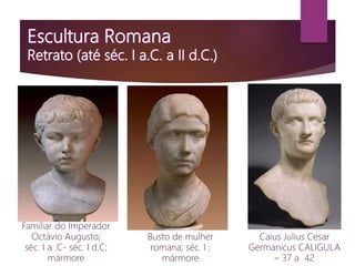 Familiar do Imperador
Octávio Augusto;
séc. I a .C- séc. I d.C;
mármore
Busto de mulher
romana; séc. I ;
mármore
Caius Julius Cesar
Germanicus CALIGULA
– 37 a 42
 