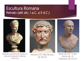 Matidie (sobrinha de Trajano e
mãe da Imperatriz Sabina);
mármore
Adriano (117-138); Bronze;
alt.:48 cm
Busto de um Lictor;
inícios séc. II ;
mármore; alt.:55 cm
 