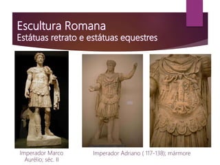 Imperador Marco
Aurélio; séc. II
Imperador Adriano ( 117-138); mármore
 