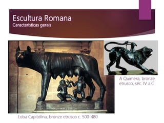 Loba Capitolina, bronze etrusco c. 500-480
A Quimera, bronze
etrusco, séc. IV a.C
 