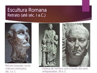 Retrato baseado numa
máscara mortuária,
séc. I a .C
Estátua de romano com o busto dos seus
antepassados, 30 a .C
 