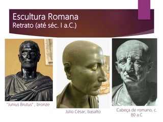 "Junius Brutus“ ; bronze
Júlio César; basalto Cabeça de romano, c.
80 a.C
 
