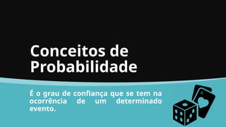 Conceitos de
Probabilidade
É o grau de confiança que se tem na
ocorrência de um determinado
evento.
 