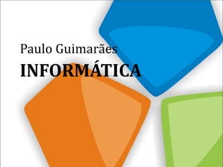 INFORMÁTICA
Paulo Guimarães
 