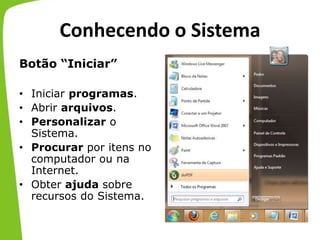 Conhecendo o Sistema
Botão “Iniciar”
• Iniciar programas.
• Abrir arquivos.
• Personalizar o
Sistema.
• Procurar por itens no
computador ou na
Internet.
• Obter ajuda sobre
recursos do Sistema.
 