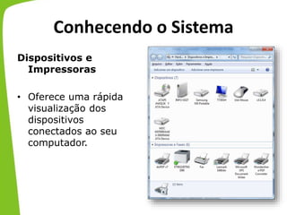 Conhecendo o Sistema
Dispositivos e
Impressoras
• Oferece uma rápida
visualização dos
dispositivos
conectados ao seu
computador.
 