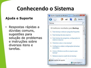 Conhecendo o Sistema
Ajuda e Suporte
• Respostas rápidas a
dúvidas comuns,
sugestões para
solução de problemas
e instruções sobre
diversos itens e
tarefas.
 