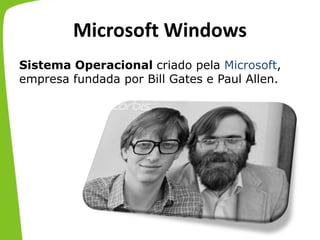 Microsoft Windows
Sistema Operacional criado pela Microsoft,
empresa fundada por Bill Gates e Paul Allen.
 