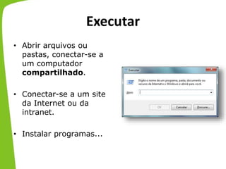 Executar
• Abrir arquivos ou
pastas, conectar-se a
um computador
compartilhado.
• Conectar-se a um site
da Internet ou da
intranet.
• Instalar programas...
 