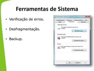 Ferramentas de Sistema
• Verificação de erros.
• Desfragmentação.
• Backup.
 