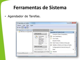Ferramentas de Sistema
• Agendador de Tarefas.
 