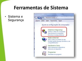 Ferramentas de Sistema
• Sistema e
Segurança
 
