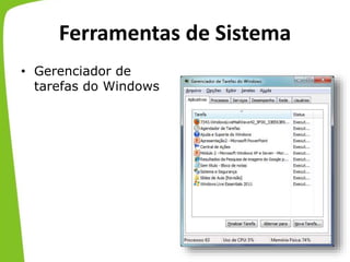 Ferramentas de Sistema
• Gerenciador de
tarefas do Windows
 