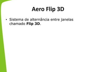 Aero Flip 3D
• Sistema de alternância entre janelas
chamado Flip 3D.
 