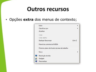 Outros recursos
• Opções extra dos menus de contexto;
 