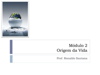 Módulo 2
Origem da Vida
Prof. Ronaldo Santana
 