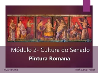 Módulo 2- Cultura do Senado
Pintura Romana
HCA 10º Ano Prof. Carla Freitas
 