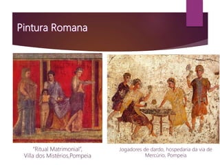 “Ritual Matrimonial”,
Villa dos Mistérios,Pompeia
Jogadores de dardo, hospedaria da via de
Mercúrio, Pompeia
 