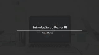 Introdução ao Power BI
Raphael Nunes
 