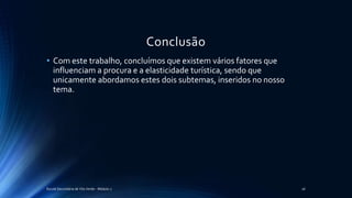 Conclusão
• Com este trabalho, concluímos que existem vários fatores que
influenciam a procura e a elasticidade turística, sendo que
unicamente abordamos estes dois subtemas, inseridos no nosso
tema.
Escola Secundária de Vila Verde - Módulo 2 26
 
